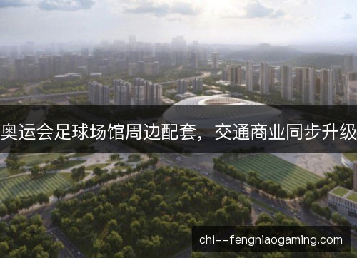 奥运会足球场馆周边配套，交通商业同步升级